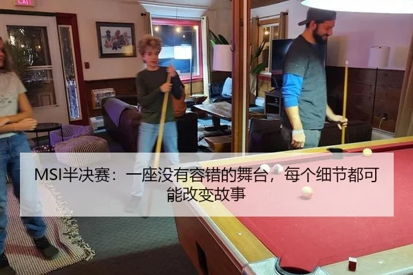 MSI半决赛：一座没有容错的舞台，每个细节都可能改变故事