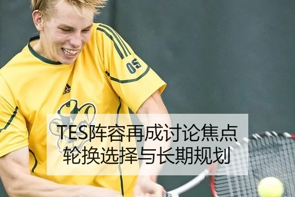 TES阵容再成讨论焦点 轮换选择与长期规划